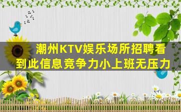 潮州KTV娱乐场所招聘看到此信息竞争力小上班无压力